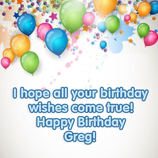 Greg, i hope all your birthday wishes come true!