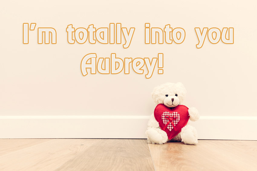 Im totally into you Aubrey!