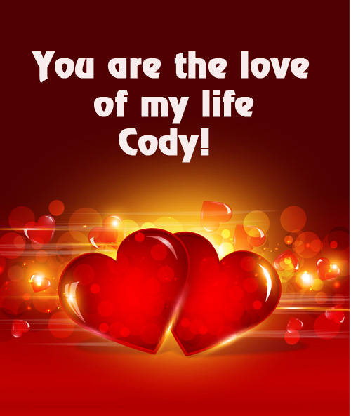 You are love of my life Cody!