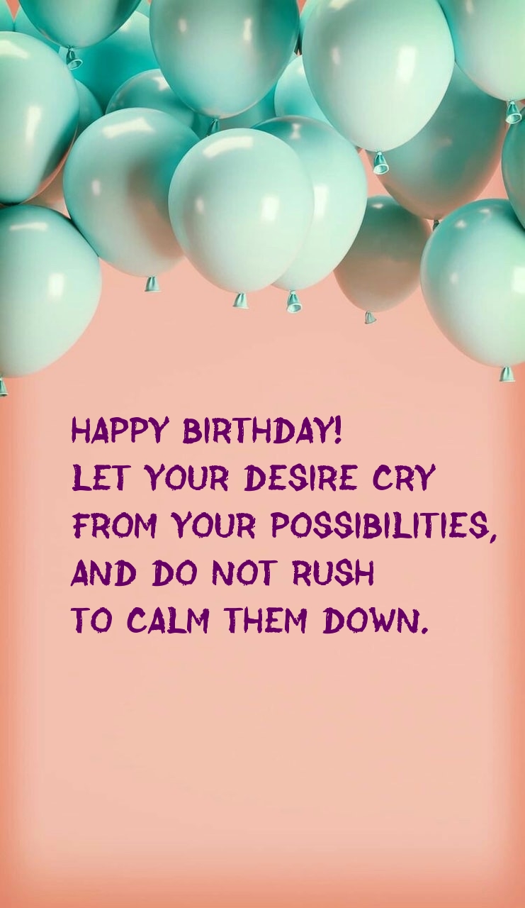 Happy birthday! Let your desire cry from your possibilities