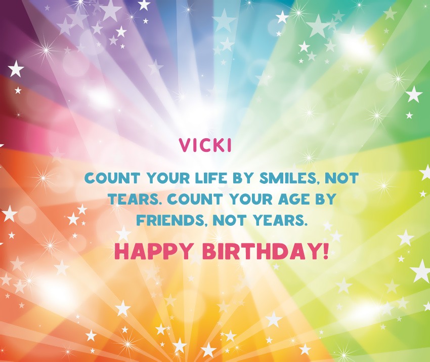 Vicki, count your life by smiles, not tears..