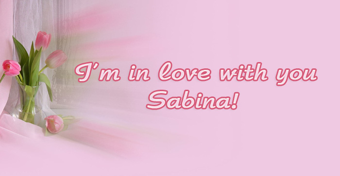 Im in love with you Sabina! Im in love with you Sabina!