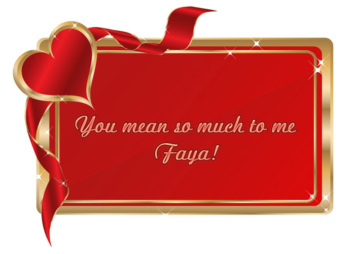 You mean so much to me Faya!
