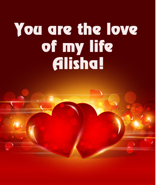 You are love of my life ALISHA!