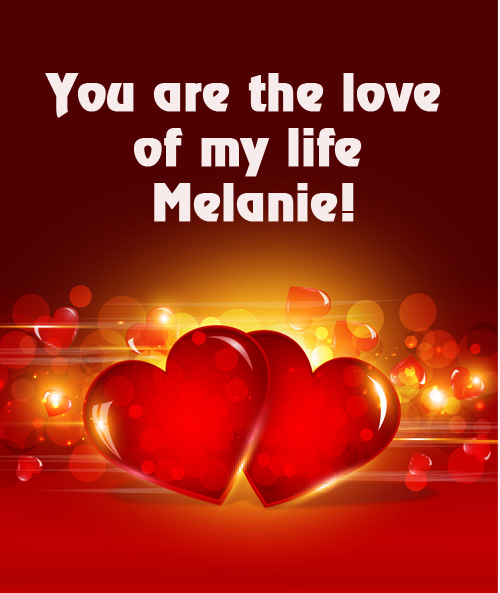 You are love of my life Melanie!