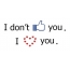 I dont like you, i love you!