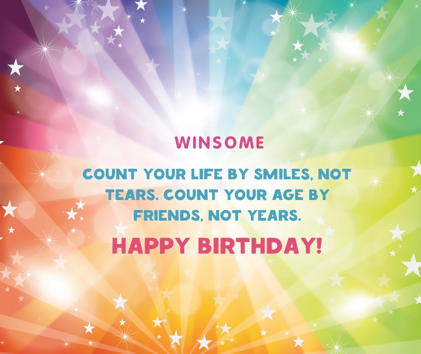 Winsome, count your life by smiles, not tears.