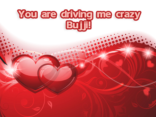 You are driving me crazy Bujji