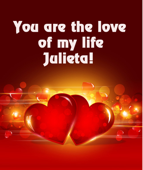 You are love of my life Julieta!